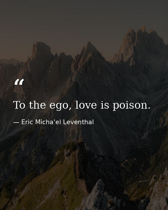 To the ego, love is poison. — Eric Micha'el Leventhal