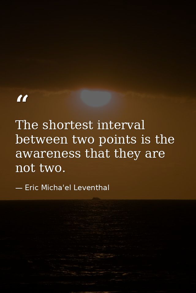 The shortest interval between two points is the awareness that they are not two. — Eric Micha'el Leventhal