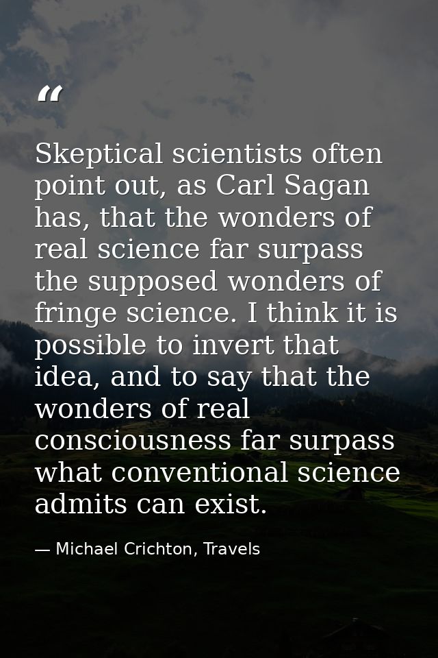 Skeptical scientists often point out, as Carl Sagan has, that the wonders of real science far surpass the supposed wonde — Michael Crichton, Travels