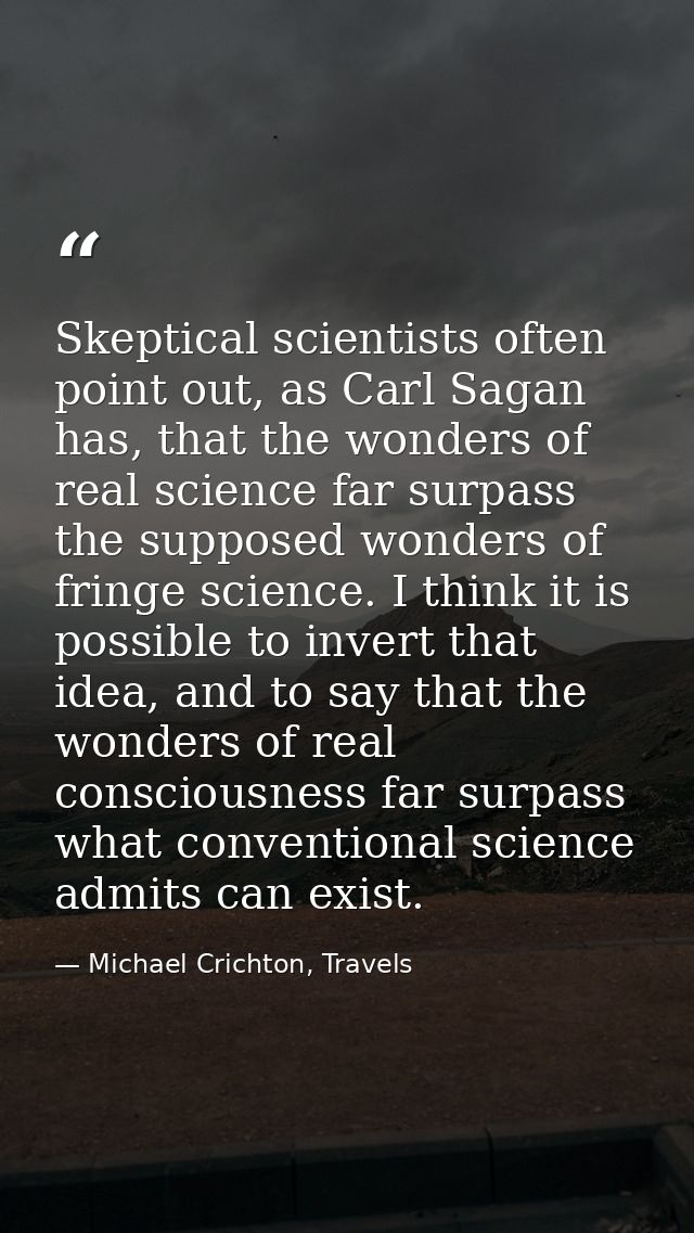 Skeptical scientists often point out, as Carl Sagan has, that the wonders of real science far surpass the supposed wonde — Michael Crichton, Travels