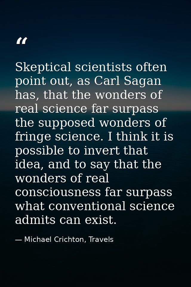 Skeptical scientists often point out, as Carl Sagan has, that the wonders of real science far surpass the supposed wonde — Michael Crichton, Travels