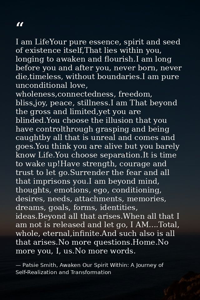 I am LifeYour pure essence, spirit and seed of existence itself,That lies within you, longing to awaken and flourish.I a — Patsie Smith, Awaken Our Spirit Within: A Journey of Self-Realization and Transformation