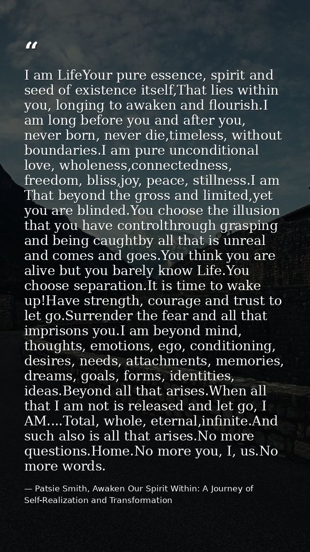 I am LifeYour pure essence, spirit and seed of existence itself,That lies within you, longing to awaken and flourish.I a — Patsie Smith, Awaken Our Spirit Within: A Journey of Self-Realization and Transformation