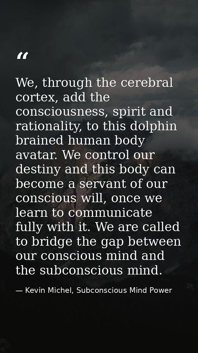 We, through the cerebral cortex, add the consciousness, spirit and rationality, to this dolphin brained human body avata — Kevin Michel, Subconscious Mind Power