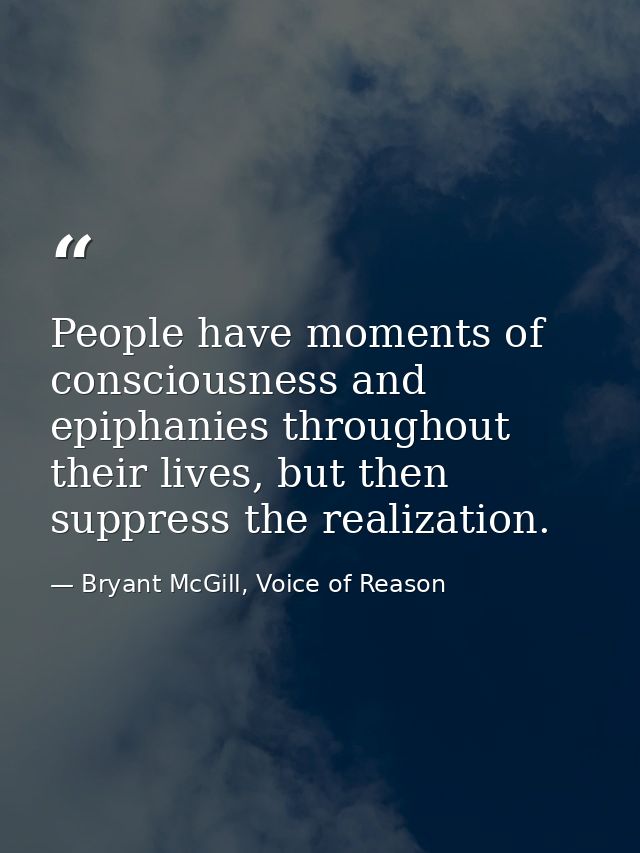 People have moments of consciousness and epiphanies throughout their lives, but then suppress the realization. — Bryant McGill, Voice of Reason