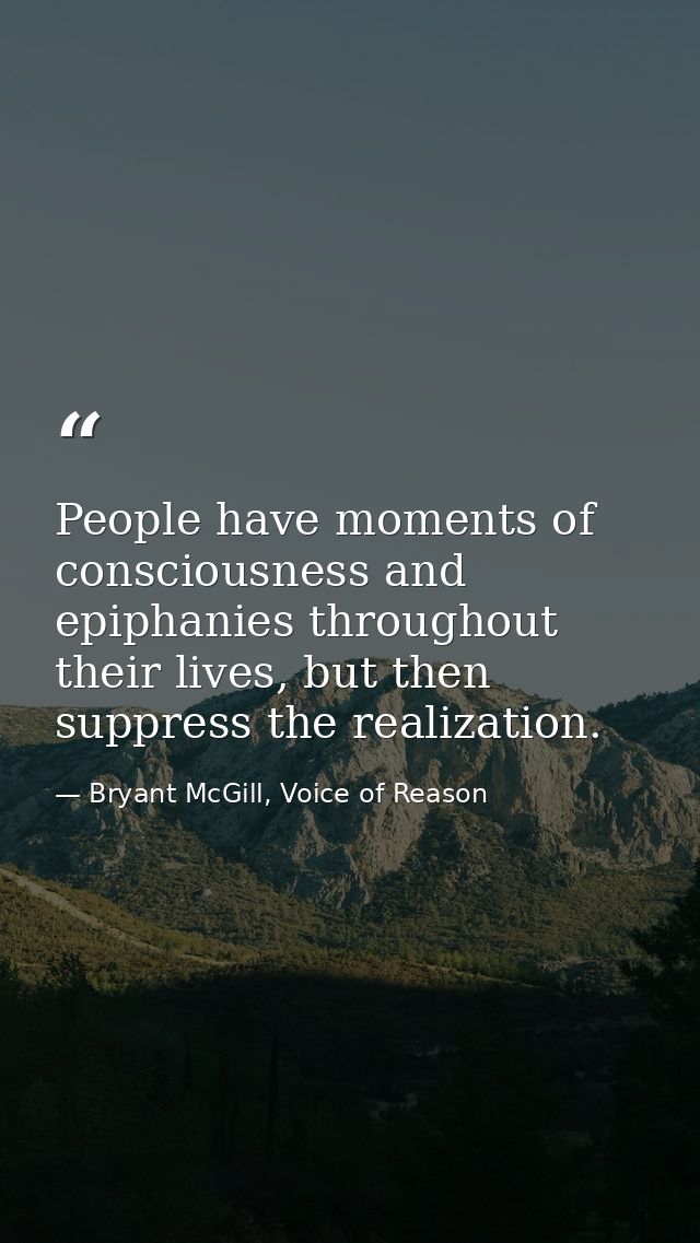 People have moments of consciousness and epiphanies throughout their lives, but then suppress the realization. — Bryant McGill, Voice of Reason
