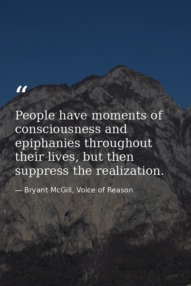 People have moments of consciousness and epiphanies throughout their lives, but then suppress the realization. — Bryant McGill, Voice of Reason
