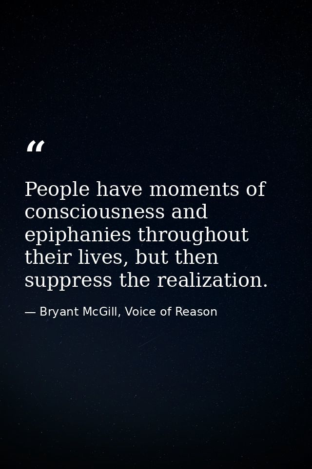 People have moments of consciousness and epiphanies throughout their lives, but then suppress the realization. — Bryant McGill, Voice of Reason