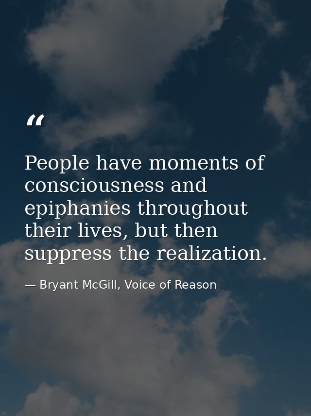 People have moments of consciousness and epiphanies throughout their lives, but then suppress the realization. — Bryant McGill, Voice of Reason