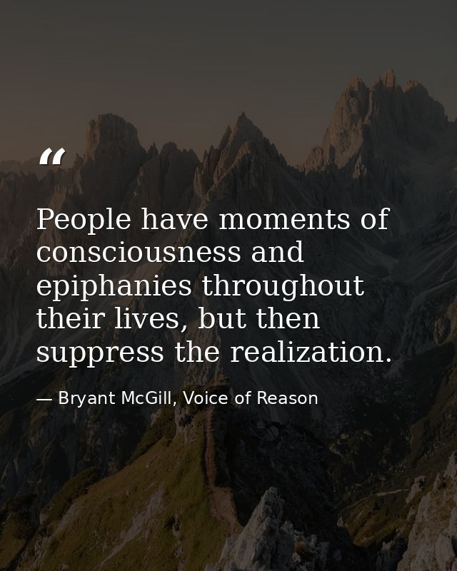 People have moments of consciousness and epiphanies throughout their lives, but then suppress the realization. — Bryant McGill, Voice of Reason