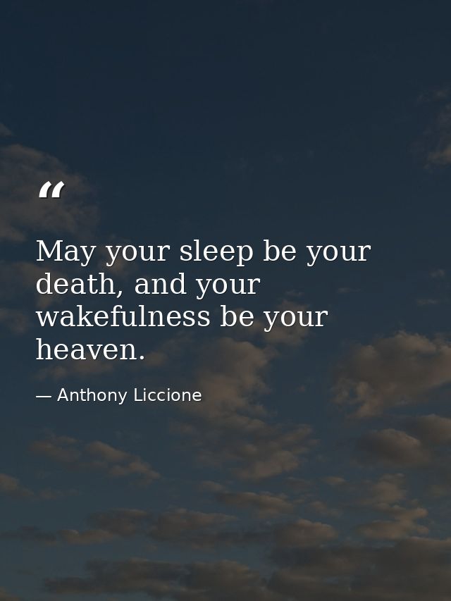 May your sleep be your death, and your wakefulness be your heaven. — Anthony Liccione