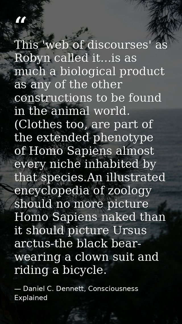 This 'web of discourses' as Robyn called it...is as much a biological product as any of the other constructions to be fo — Daniel C. Dennett, Consciousness Explained