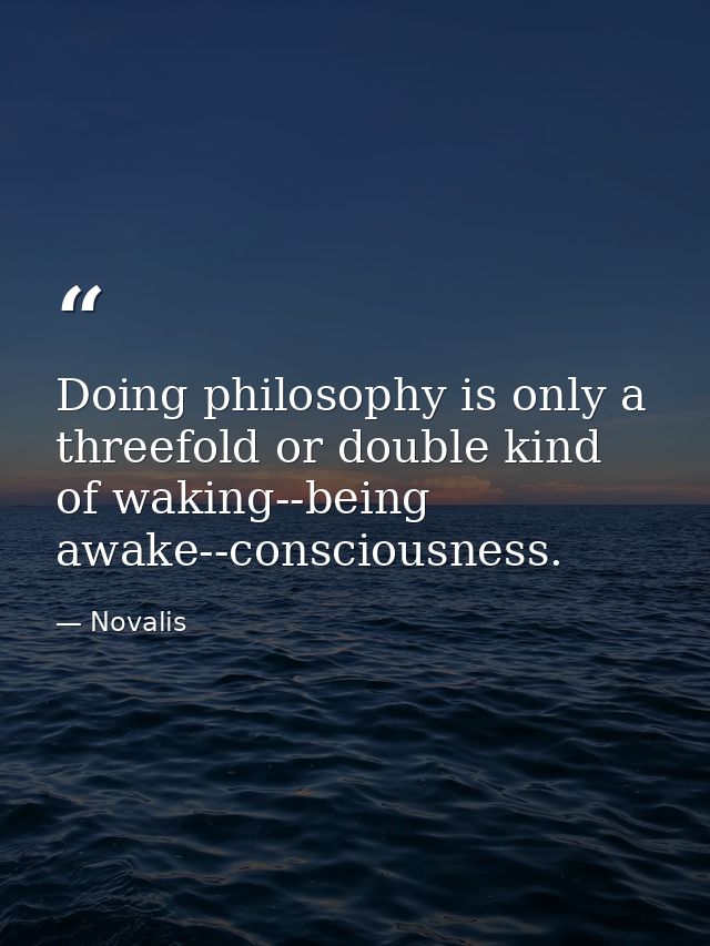 Doing philosophy is only a threefold or double kind of waking--being awake--consciousness. — Novalis