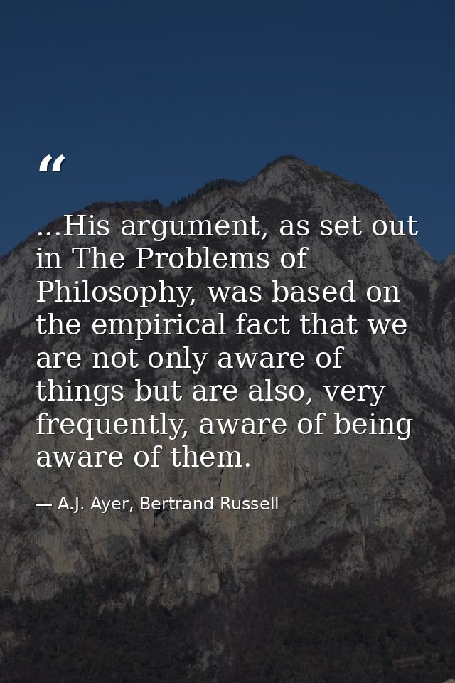 ...His argument, as set out in The Problems of Philosophy, was based on the empirical fact that we are not only aware of — A.J. Ayer, Bertrand Russell
