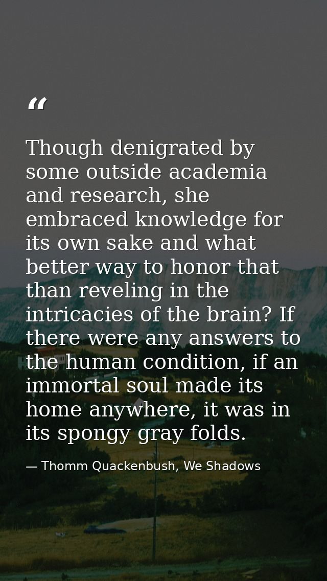 Though denigrated by some outside academia and research, she embraced knowledge for its own sake and what better way to  — Thomm Quackenbush, We Shadows