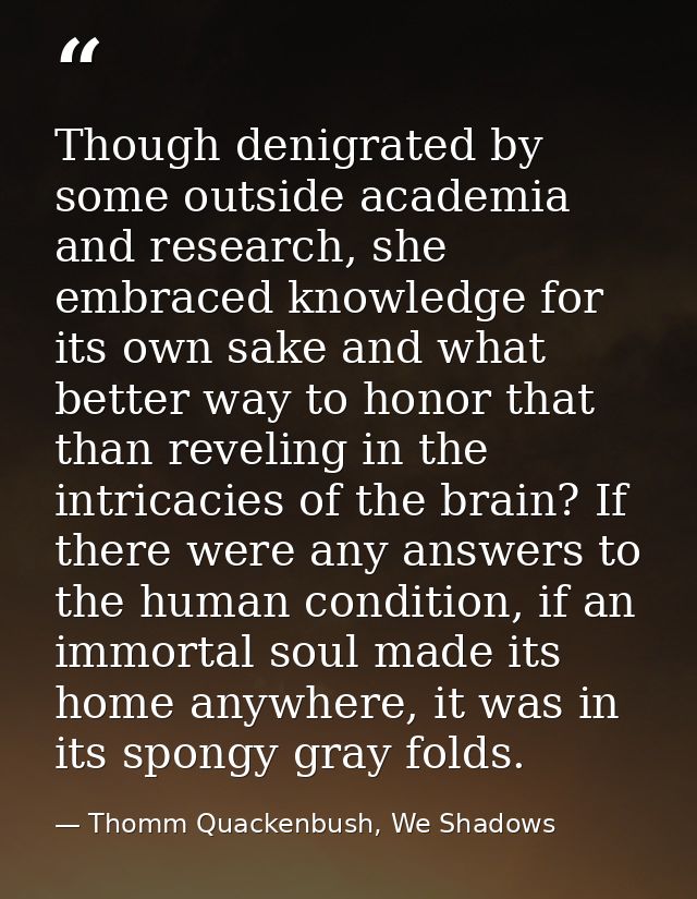 Though denigrated by some outside academia and research, she embraced knowledge for its own sake and what better way to  — Thomm Quackenbush, We Shadows