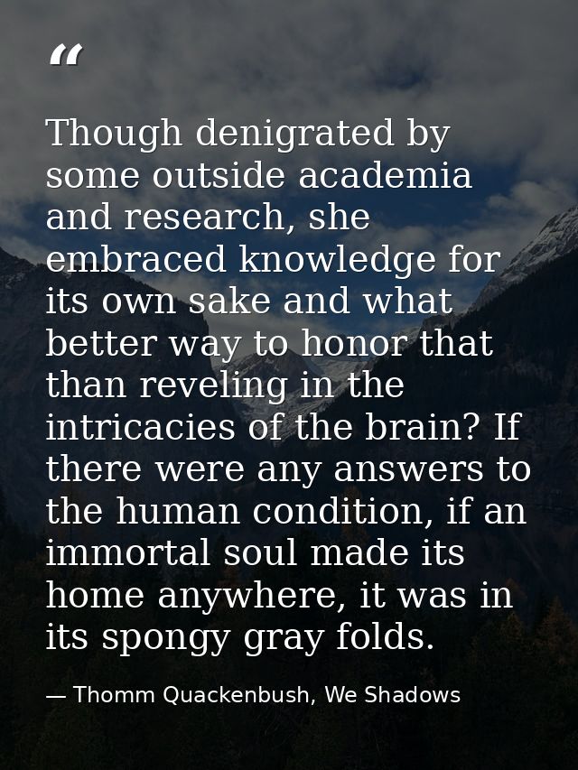 Though denigrated by some outside academia and research, she embraced knowledge for its own sake and what better way to  — Thomm Quackenbush, We Shadows