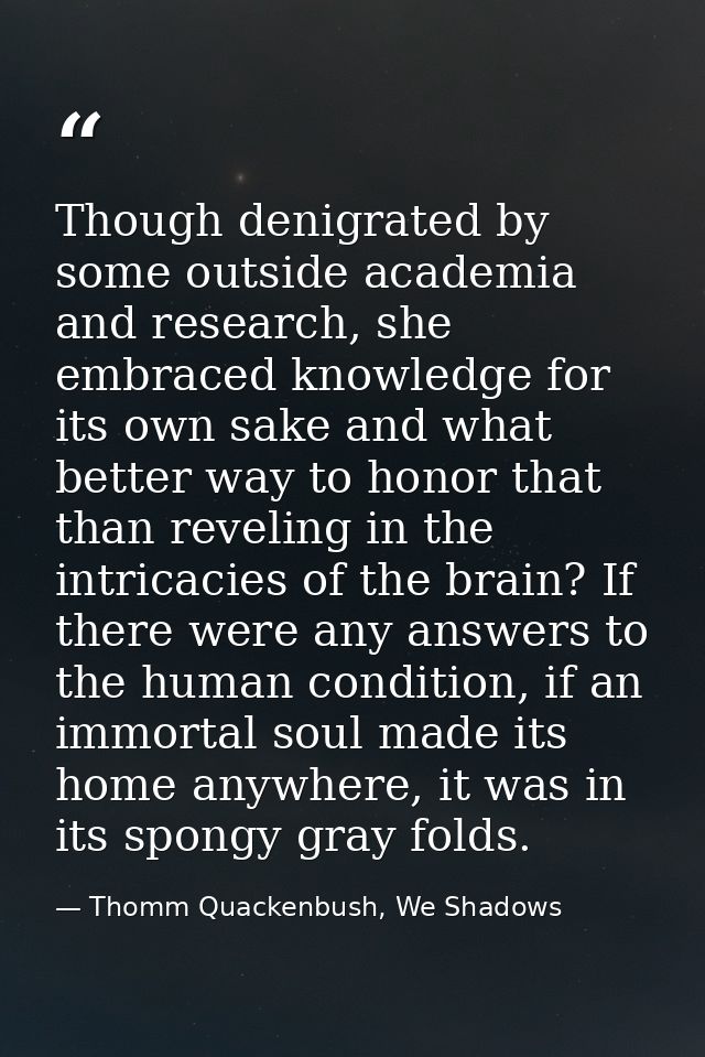 Though denigrated by some outside academia and research, she embraced knowledge for its own sake and what better way to  — Thomm Quackenbush, We Shadows