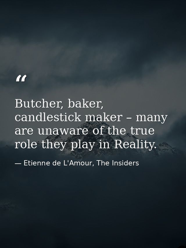Butcher, baker, candlestick maker – many are unaware of the true role they play in Reality. — Etienne de L'Amour, The Insiders