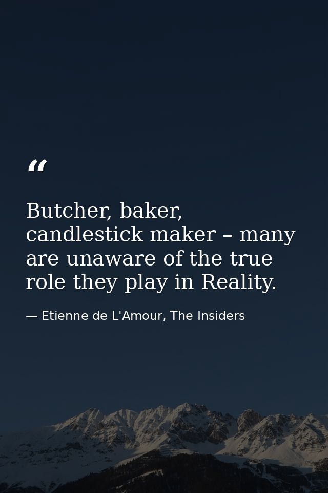 Butcher, baker, candlestick maker – many are unaware of the true role they play in Reality. — Etienne de L'Amour, The Insiders