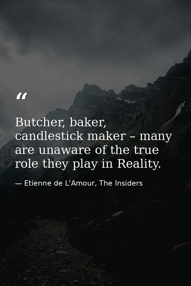 Butcher, baker, candlestick maker – many are unaware of the true role they play in Reality. — Etienne de L'Amour, The Insiders