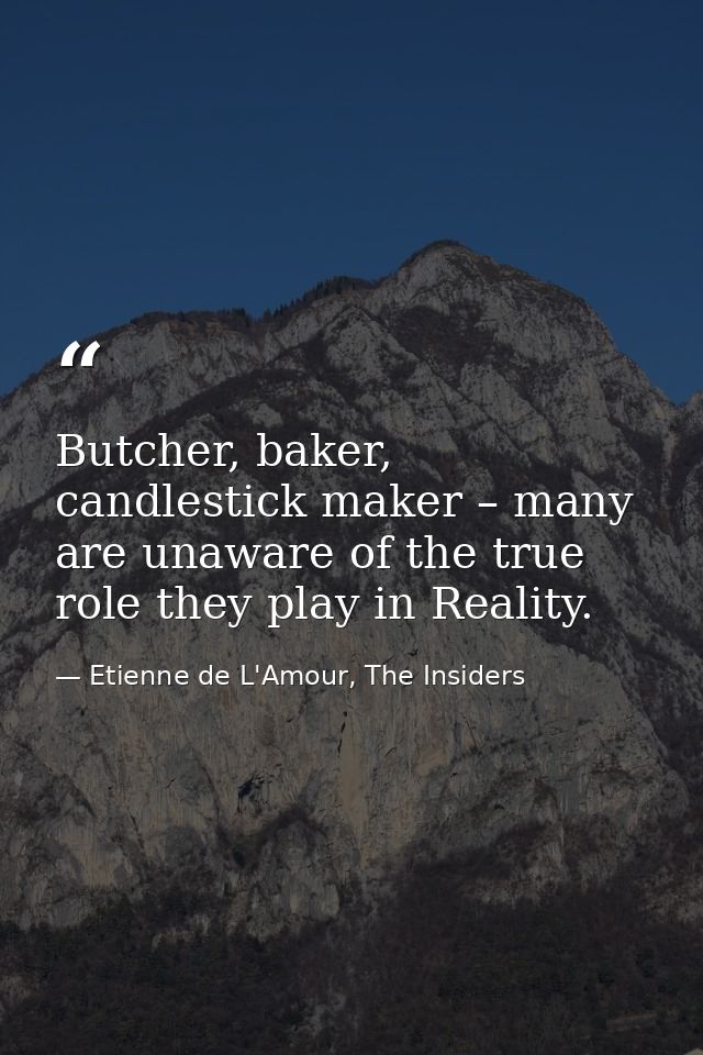 Butcher, baker, candlestick maker – many are unaware of the true role they play in Reality. — Etienne de L'Amour, The Insiders