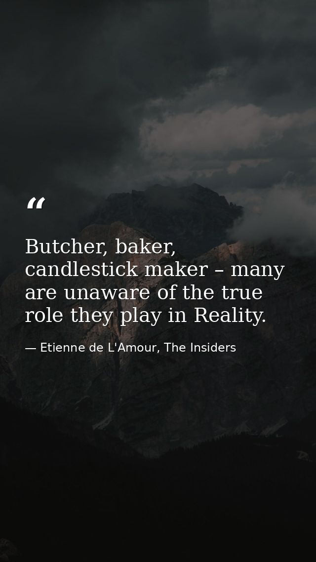 Butcher, baker, candlestick maker – many are unaware of the true role they play in Reality. — Etienne de L'Amour, The Insiders