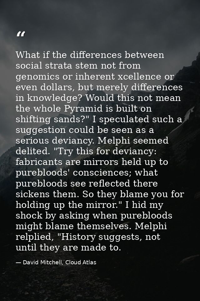 What if the differences between social strata stem not from genomics or inherent xcellence or even dollars, but merely d — David Mitchell, Cloud Atlas