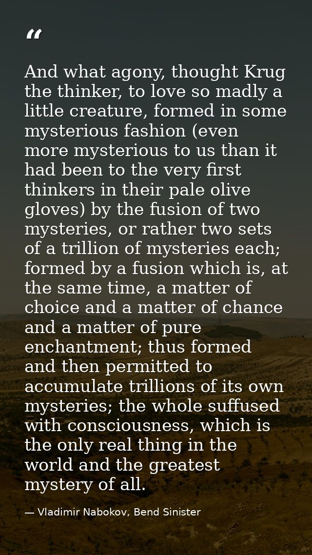 And what agony, thought Krug the thinker, to love so madly a little creature, formed in some mysterious fashion (even mo — Vladimir Nabokov, Bend Sinister