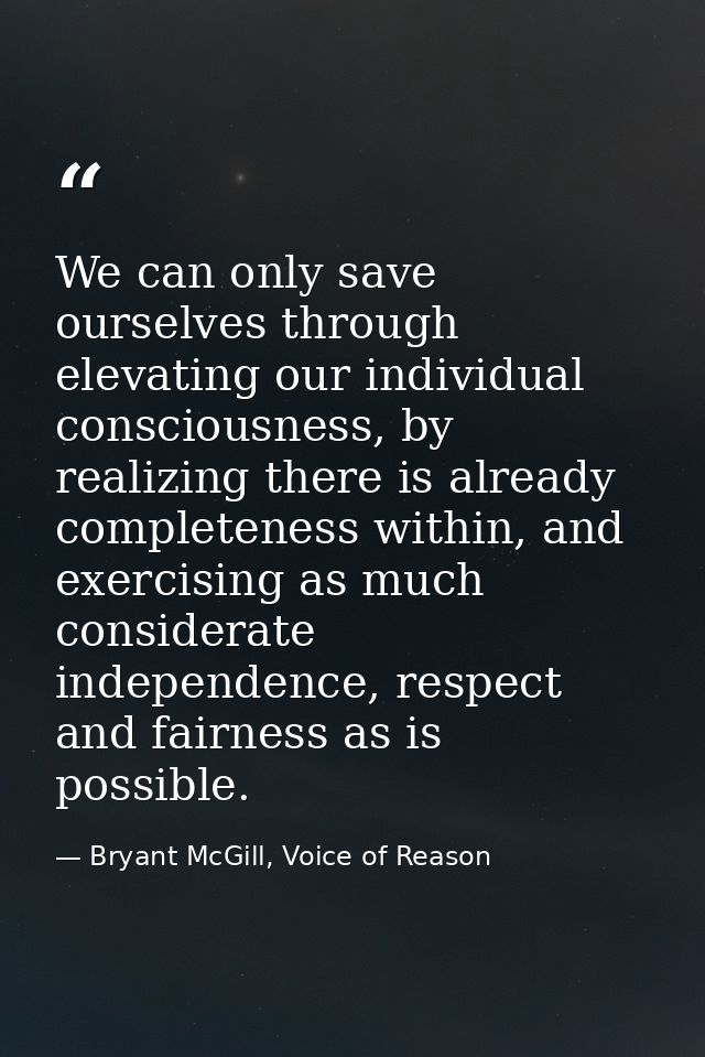 We can only save ourselves through elevating our individual consciousness, by realizing there is already completeness wi — Bryant McGill, Voice of Reason