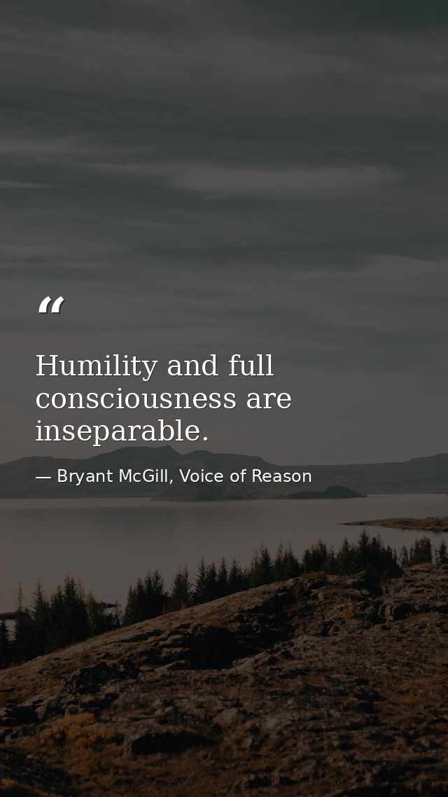 Humility and full consciousness are inseparable. — Bryant McGill, Voice of Reason