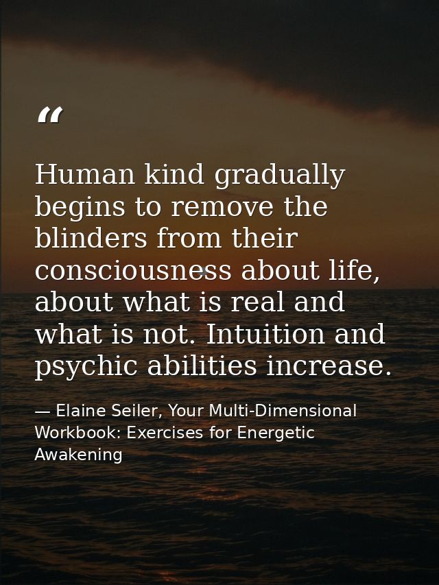 Human kind gradually begins to remove the blinders from their consciousness about life, about what is real and what is n — Elaine Seiler, Your Multi-Dimensional Workbook: Exercises for Energetic Awakening