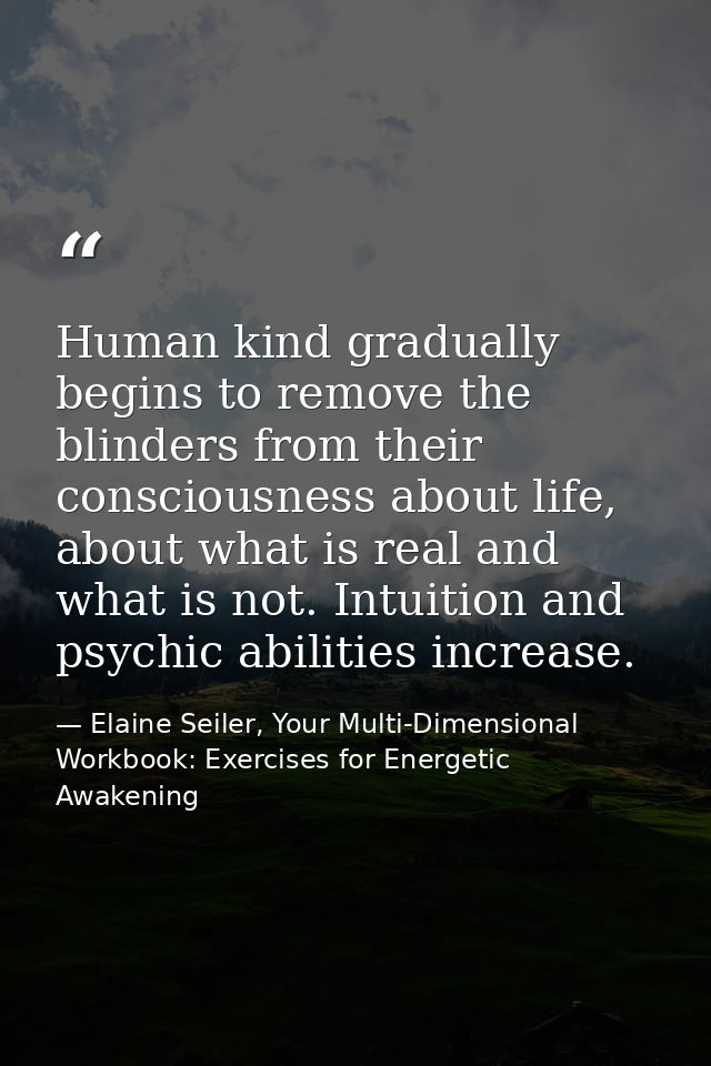 Human kind gradually begins to remove the blinders from their consciousness about life, about what is real and what is n — Elaine Seiler, Your Multi-Dimensional Workbook: Exercises for Energetic Awakening