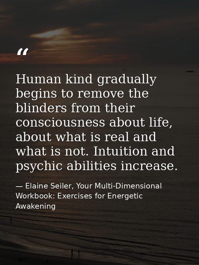 Human kind gradually begins to remove the blinders from their consciousness about life, about what is real and what is n — Elaine Seiler, Your Multi-Dimensional Workbook: Exercises for Energetic Awakening