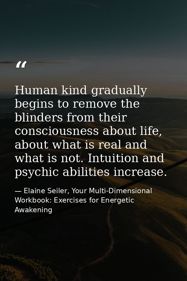 Human kind gradually begins to remove the blinders from their consciousness about life, about what is real and what is n — Elaine Seiler, Your Multi-Dimensional Workbook: Exercises for Energetic Awakening
