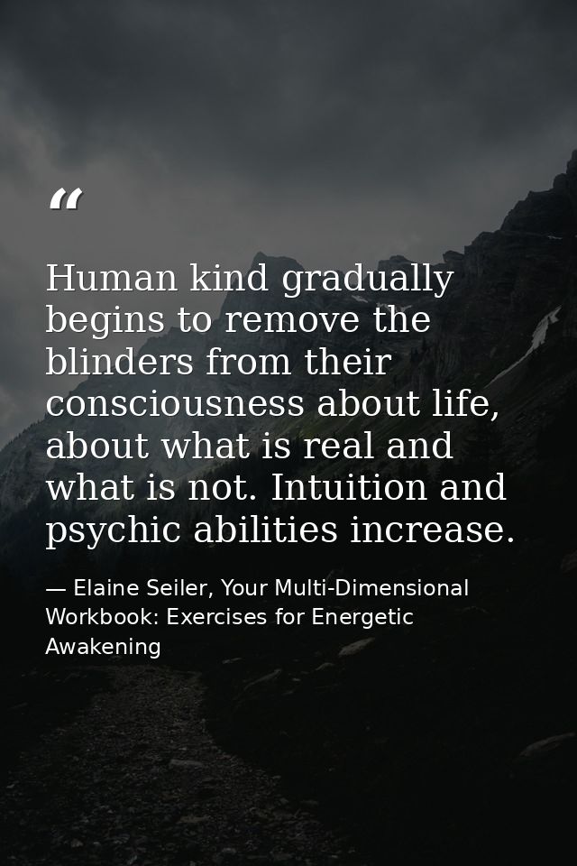 Human kind gradually begins to remove the blinders from their consciousness about life, about what is real and what is n — Elaine Seiler, Your Multi-Dimensional Workbook: Exercises for Energetic Awakening