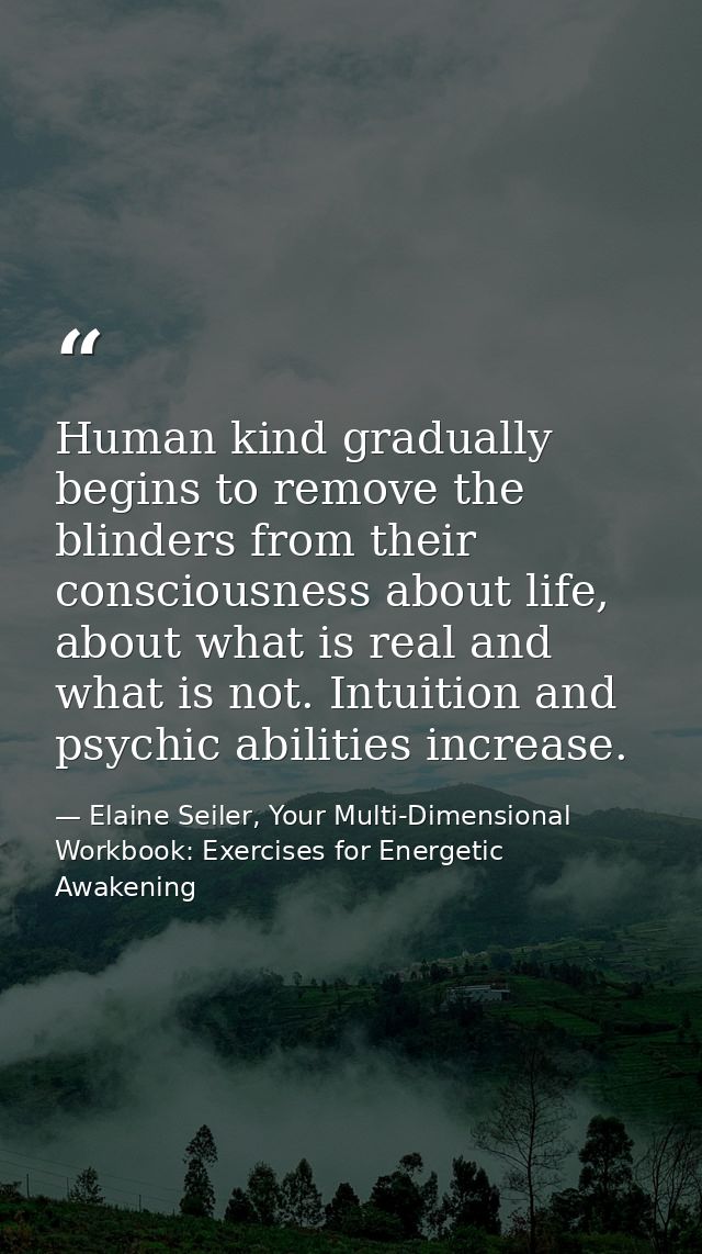 Human kind gradually begins to remove the blinders from their consciousness about life, about what is real and what is n — Elaine Seiler, Your Multi-Dimensional Workbook: Exercises for Energetic Awakening