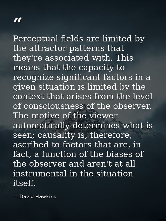 Perceptual fields are limited by the attractor patterns that they're associated with. This means that the capacity to re — David Hawkins