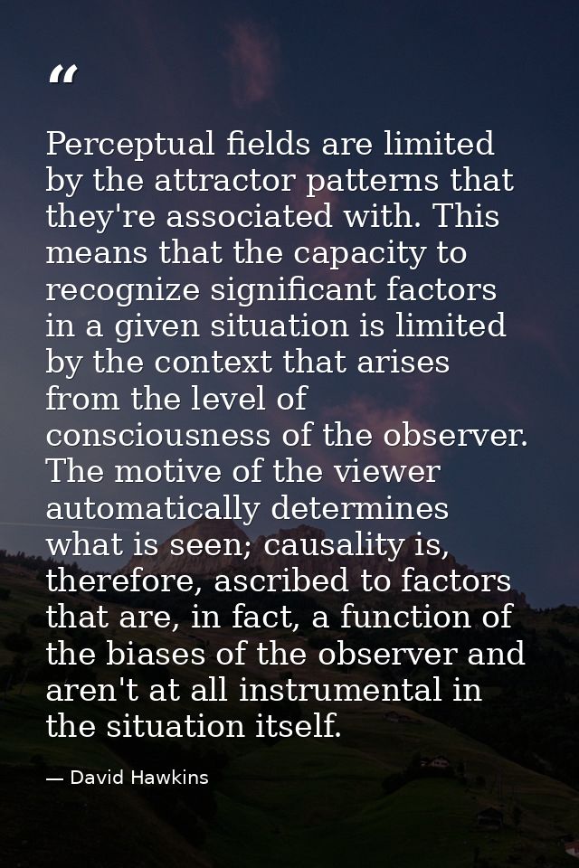 Perceptual fields are limited by the attractor patterns that they're associated with. This means that the capacity to re — David Hawkins