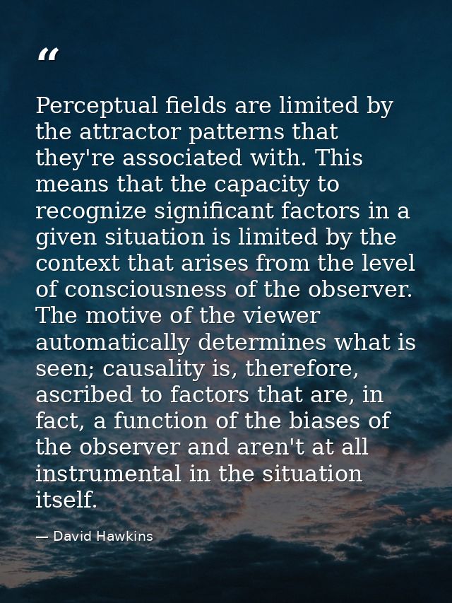 Perceptual fields are limited by the attractor patterns that they're associated with. This means that the capacity to re — David Hawkins