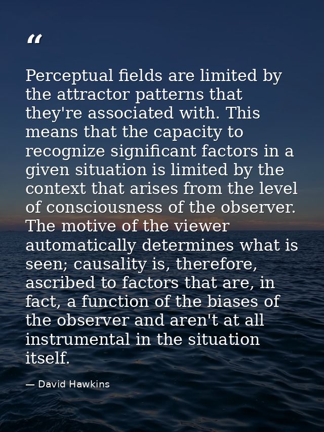 Perceptual fields are limited by the attractor patterns that they're associated with. This means that the capacity to re — David Hawkins