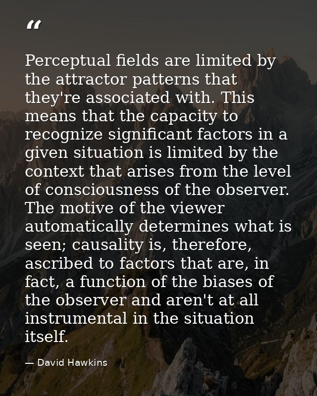 Perceptual fields are limited by the attractor patterns that they're associated with. This means that the capacity to re — David Hawkins