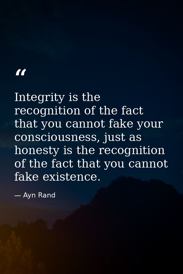 Integrity is the recognition of the fact that you cannot fake your consciousness, just as honesty is the recognition of  — Ayn Rand