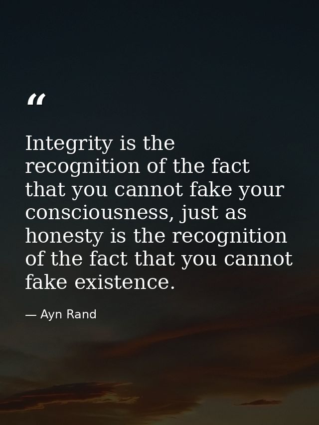 Integrity is the recognition of the fact that you cannot fake your consciousness, just as honesty is the recognition of  — Ayn Rand
