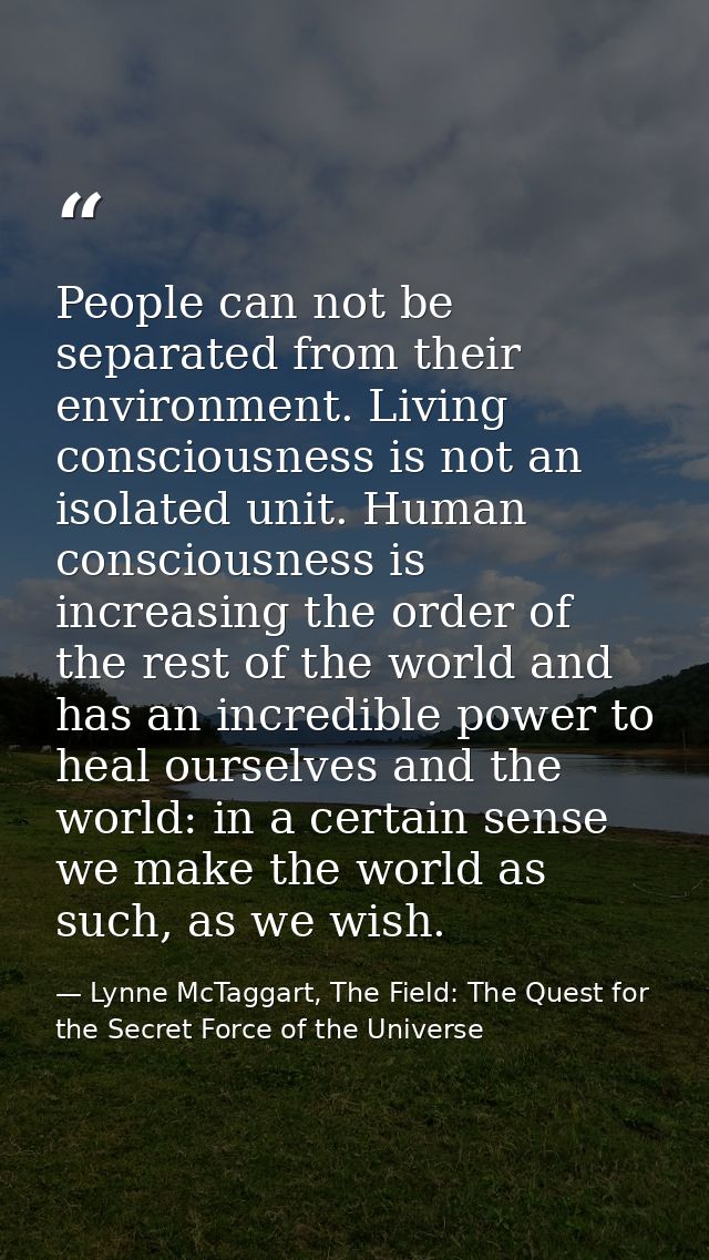 People can not be separated from their environment. Living consciousness is not an isolated unit. Human consciousness is — Lynne McTaggart, The Field: The Quest for the Secret Force of the Universe
