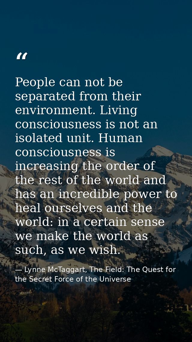 People can not be separated from their environment. Living consciousness is not an isolated unit. Human consciousness is — Lynne McTaggart, The Field: The Quest for the Secret Force of the Universe