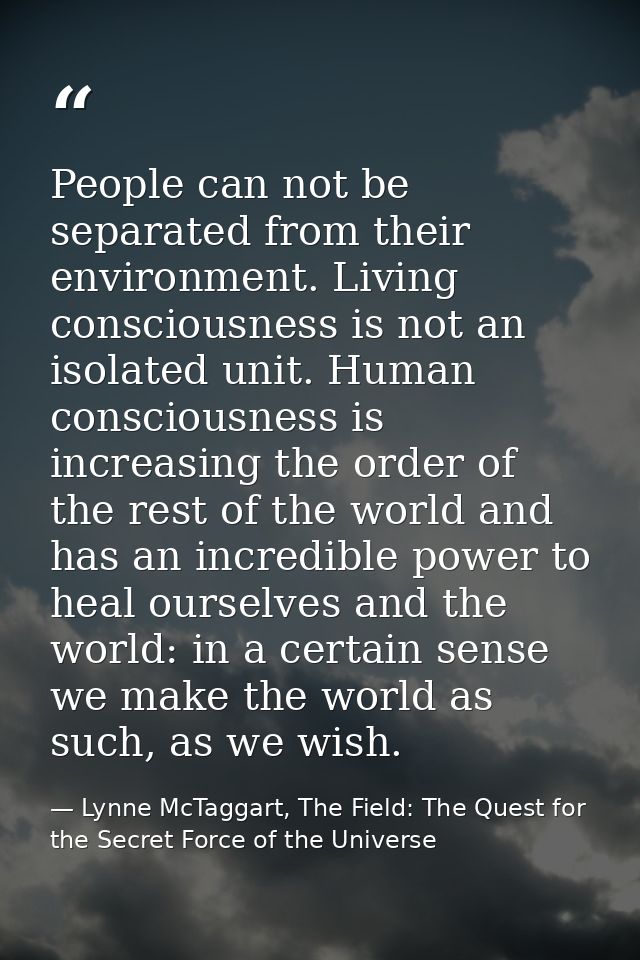People can not be separated from their environment. Living consciousness is not an isolated unit. Human consciousness is — Lynne McTaggart, The Field: The Quest for the Secret Force of the Universe