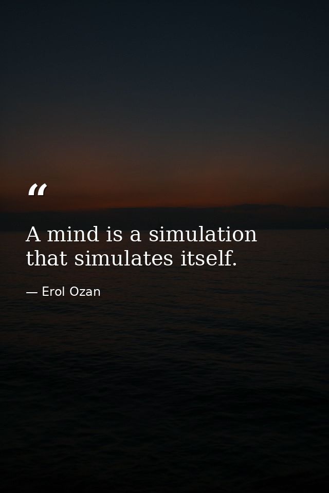 A mind is a simulation that simulates itself. — Erol Ozan