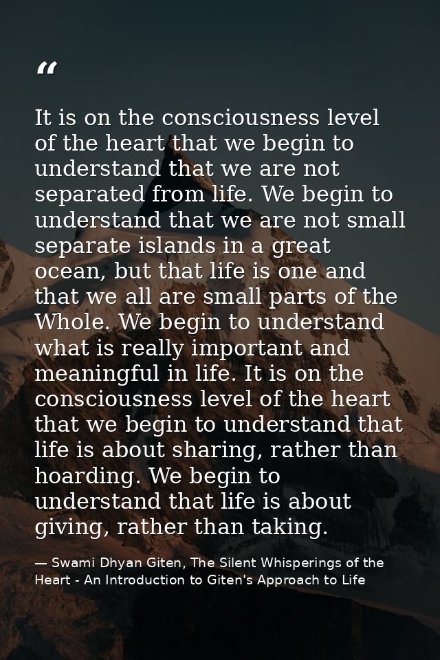 It is on the consciousness level of the heart that we begin to understand that we are not separated from life. We begin  — Swami Dhyan Giten, The Silent Whisperings of the Heart - An Introduction to Giten's Approach to Life