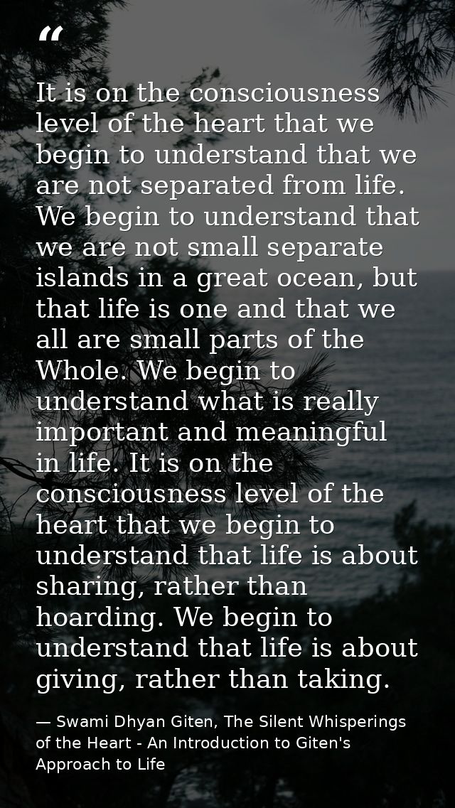It is on the consciousness level of the heart that we begin to understand that we are not separated from life. We begin  — Swami Dhyan Giten, The Silent Whisperings of the Heart - An Introduction to Giten's Approach to Life